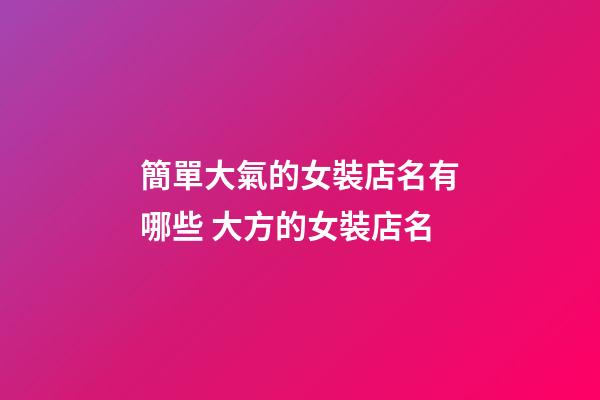 簡單大氣的女裝店名有哪些 大方的女裝店名-第1張-店鋪起名-玄機派